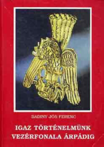 Badiny J�s Ferenc - Igaz vil�gt�rt�nelm�nk vez�rfonala �rp�dig