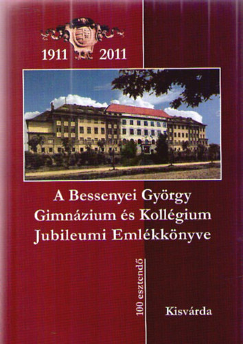 De�k-Tak�cs Szilvia  (szerk.), Neh�z Rudolfn� (szerk.) B�r� G�bor (szerk.) - A Bessenyei Gy�rgy Gimn�zium �s Koll�gium Jubileumi Eml�kk�nyve 2011