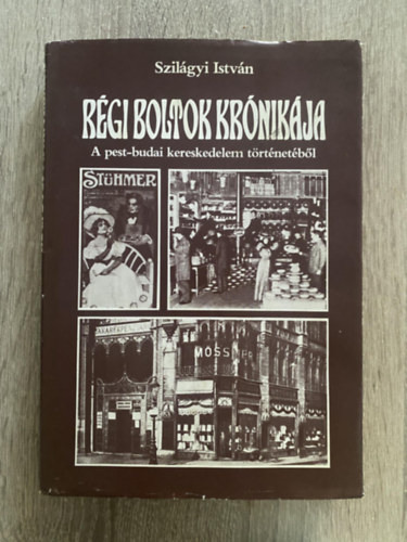 Szerk.: Dr. F�b� L�szl� Szil�gyi Istv�n - R�gi boltok kr�nik�ja - A PEST-BUDAI KERESKEDELEM T�RT�NET�B�L (F�szer �s csemege; Divat �s m�s h�vs�gok; K�nyvek, aut�k s egyebek; �ruh�zak; V�s�rok, piacok)