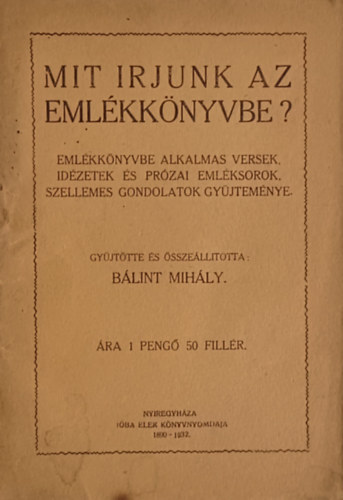 Gyjt. s sszell.: Blint Mihly - Mit rjunk az emlkknyvbe?  Emlkknyvbe alkalmas versek, idzetek s przai emlksorok gyjtemnye -  Els kiads.