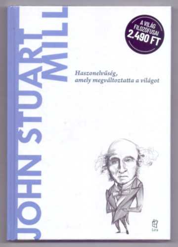 Gerardo Lopez Sastre - John Stuart Mill - Haszonelvűség, amely megváltoztatta a világot (A világ filozófusai)