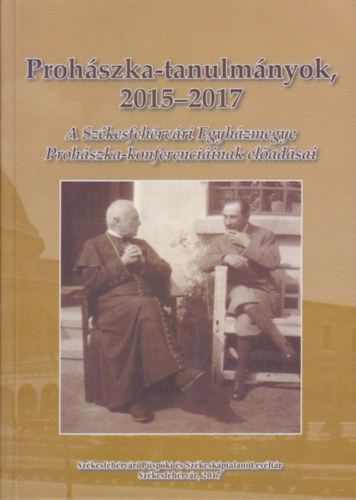 Prohszka-tanulmnyok 2015-2017 (A Szkesfehrvri Egyhzmegye Prohszka-konferenciinak eladsai)