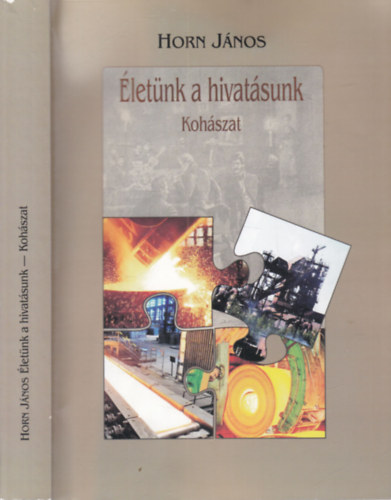 Horn János (szerk.) - Életünk a hivatásunk- Kohászat (dedikált)