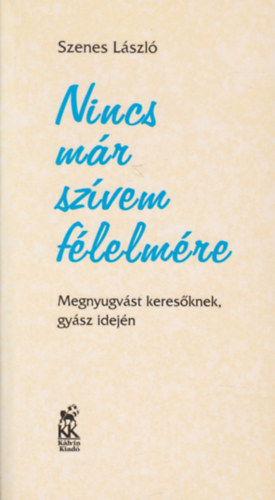Szenes Lszl - Nincs mr szvem flelmre: Megnyugvst keresknek, gysz idejn