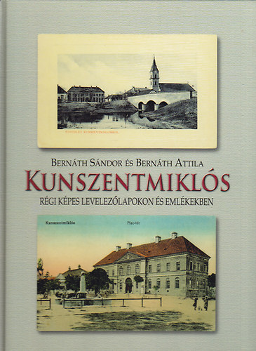 Bernáth S.-Bernáth A. - Kunszentmiklós régi képes levelezőlapokon és emlékekben