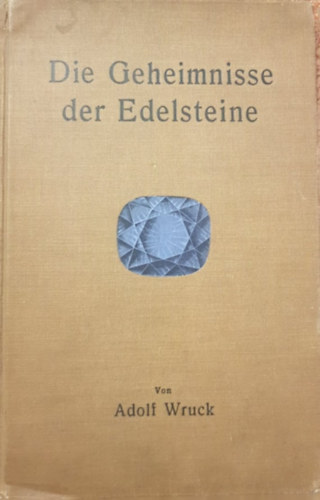 Adolf Wruck - Die Geheimnisse der Edelsteine - A drágakövek titkai (német nyelven)
