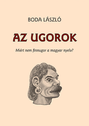 Boda Lszl - Az ugorok - Mirt nem finnugor a magyar nyelv?