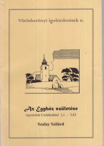Szalay Szilrd - Az Egyhz szletse - Vrsbernyi gehirdetsek 11. ( Apostolok Cselekdetei 1,1-5,42 )