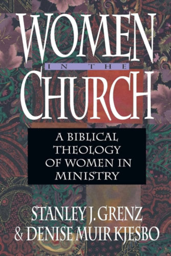 Denise Muir Kjesbo Stanley J. Grenz - Women in the Church: A Biblical Theology of Women in Ministry