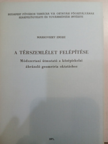 Marsovszky Endre - A térszemlélet felépítése - Módszertani útmutató a középiskolai ábrázoló geometria oktatásához