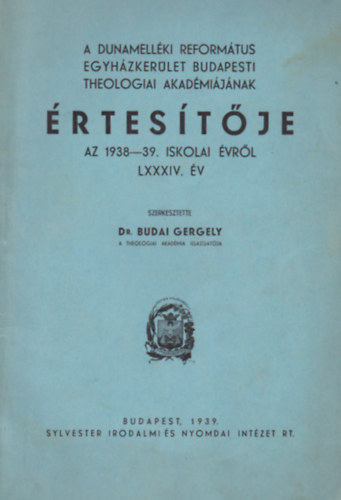 Dr. Budai Gergely  (szerk.) - A Dunamellki Reformtus Egyhzkerlet Budapesti Theologiai Akadmijnak rtestje az 1938-39. iskolai vrl