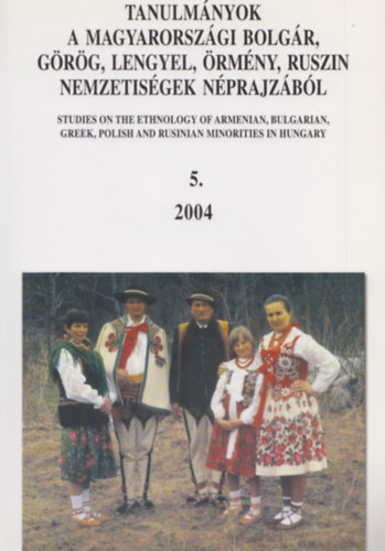 Eperjessy Ern�  (szerk.) - Tanulm�nyok a magyarorsz�gi bolg�r, g�r�g, lengyel, �rm�ny, ruszin nemzetis�g n�prajz�b�l 5. (2004)