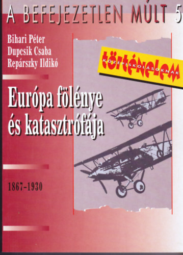 Bihari- Dupcsik- Reprszky - A befejezetlen mlt 5.- Eurpa flnye s katasztrfja (1867-1930)