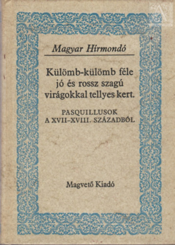 Gvad�nyi J�zsef Dayka G�bor gr�f Fekete J�nos - K�l�mb-k�l�mb f�le j� �s rossz szag� vir�gokkal tellyes kert   - V�logat�s a XVIII. sz�zad pasquillius-k�lt�szet�b�l