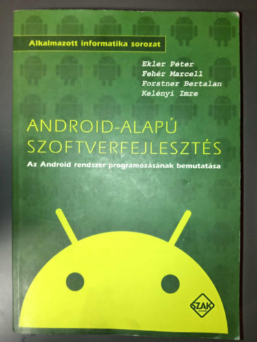 Feh�r Marcell, Forstner Bertalan, Kel�nyi Imre, Charaf Hassan  Ekler P�ter (szerk.) - Android-alap� szoftverfejleszt�s - Az Android rendszer programoz�s�nak bemutat�sa (Alkalmazott informatika)