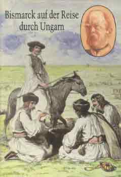 Otto von Bismarck - Bismarck magyarorszgi utazsa - Bismarck auf der Reise durch Ungarn