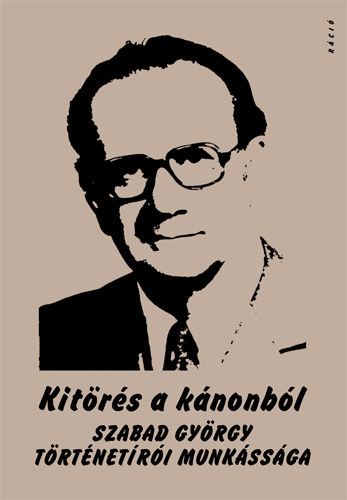 Kit�r�s a k�nonb�l. Szabad Gy�rgy t�rt�net�r�i munk�ss�ga