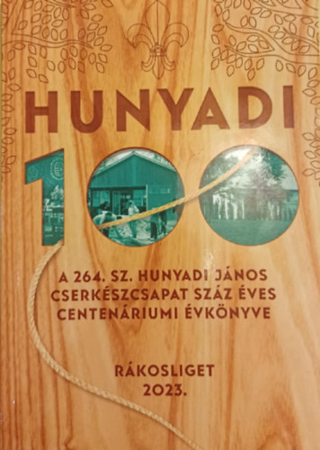Pesthy Sándor Gergely Kereszti Anna Gyurasza Miklós (szerk.) - Hunyadi 100. 264. sz. Hunyadi János Cserkészcsapat száz éves Centenáriumi évkönyve 2023.