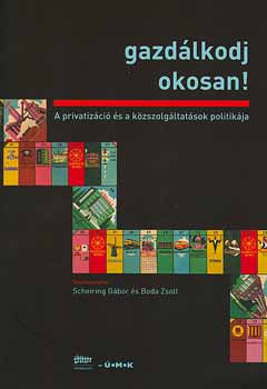 Scheiring Gbor; Boda Zsolt  (szerk.) - Gazdlkodj okosan! - A privatizci s a kzszolgltatsok politikja