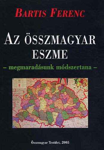 Bartis Ferenc - Az �sszmagyar eszme - megmarad�sunk m�dszertana