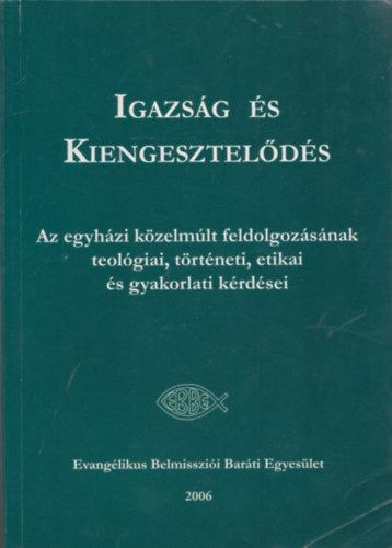 Fabiny Tibor - Igazság és Kiengesztelődés- Az egyházi közelmúlt feldolgozásának teológiai, történeti, etikai és gyakorlati kérdései