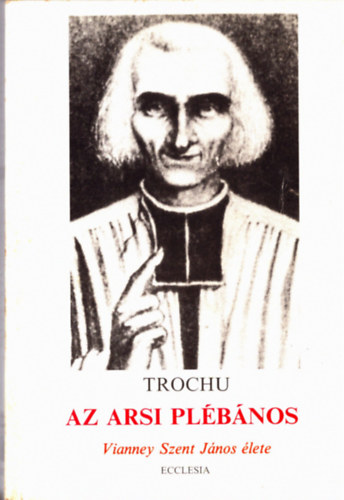 Dr. Francis Trochu - Az arsi pl�b�nos - Vianney Szent J�nos �lete
