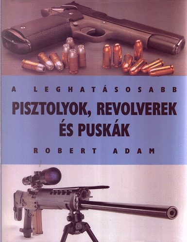 Robert Adam - A leghat�sosabb pisztolyok, revolverek �s pusk�k