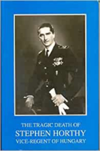 Edelsheim-Gyulai Ilona - The tragic death of flight Lt. Stephen Horthy vice-regent of Hungary. The war diary of Gyrgy Farkas. The accounts of eye-witnesses. Stephen Horthy remembered by his colleagues