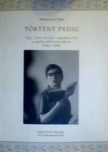 Debreczeni Tibor - Trtnt pedig. Egy Corvin tri npmvel a puha diktatrban (1966-1989)