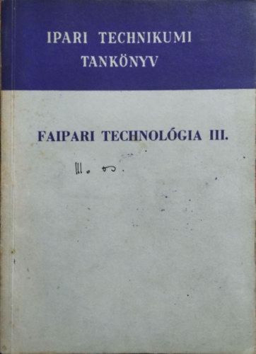 Barlai Ervin, Haj�s K�roly, Radnai Ferenc, T�th B�lint - Faipari technol�gia III. - A faipari technikum IV. oszt�lya sz�m�ra