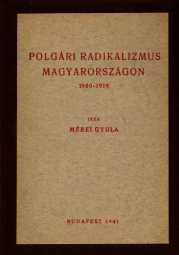 M�rei Gyula - Polg�ri radikalizmus Magyarorsz�gon 1900-1919
