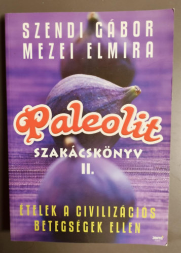 Szendi Gábor-Mezei Elmira - Paleolit szakácskönyv II. - Ételek a civilizációs betegségek ellen