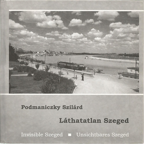 Podmaniczky Szilrd - Lthatatlan Szeged - Invisible Szeged - Unsichtbares Szeged