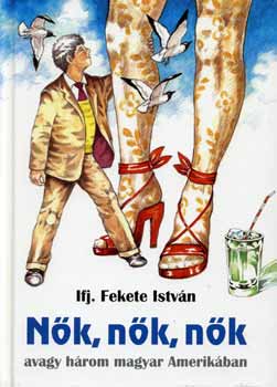 Ifj. Fekete Istv�n - N�k, n�k, n�k - avagy h�rom magyar Amerik�ban