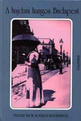 Palatinus Kiadó - A hajdani hangos Budapest (magyar írók novellái Budapestről)