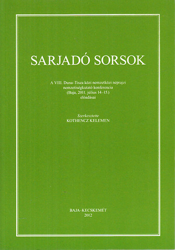 Kothencz Kelemen  (szerk.) - Sarjad sorsok - A VIII. Duna-Tisza kzi nemzetkzi nprajzi nemzetisgkutat konferencia (Baja, 2011. jlius 14-15.) eladsai