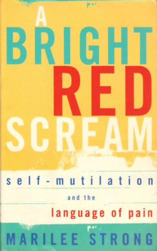 Marilee Strong - A Bright Red Scream: Self-mutilation and the language of pain