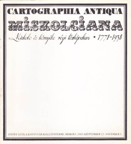 Cartographia Antiqua Miskolciana: Miskolc s krnyke rgi trkpeken, 1771-1938
