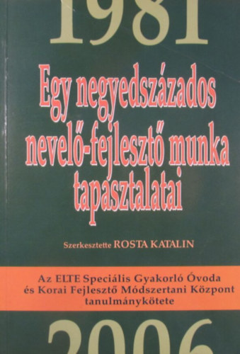 Rosta Katalin  (szerk.) - Egy negyedszzados nevel-fejleszt munka tapasztalatai 1981-2006. Az ELTE Specilis Gyakorl voda s Korai Fejleszt Mdszertani Kzpont tanulmnyktete