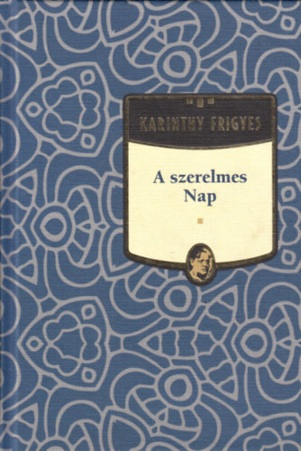 Karinthy Frigyes - A szerelmes Nap - Karinthy Frigyes sorozat 6. k�tet