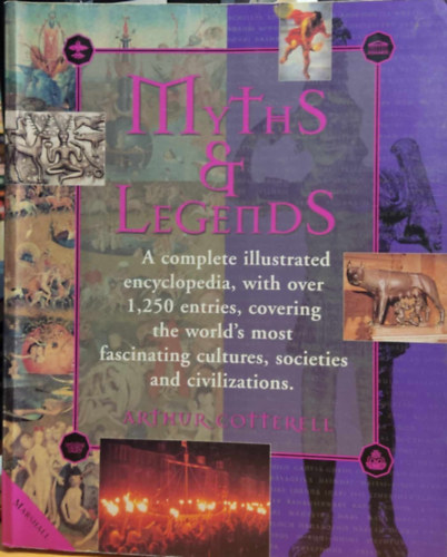Arthur Cotterell - Myths & Legends: A complete illustrated encyclopedia, with over 1,250 entries, covering the world's most fascinating cultures, societies and civilizations