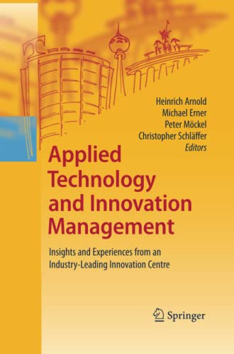 Michael Erner, Peter Mckel, Christopher Schlaffer Heinrich Arnold - Applied Technology and Innovation Management: Insights and Experiences from an Industry-Leading Innovation Centre