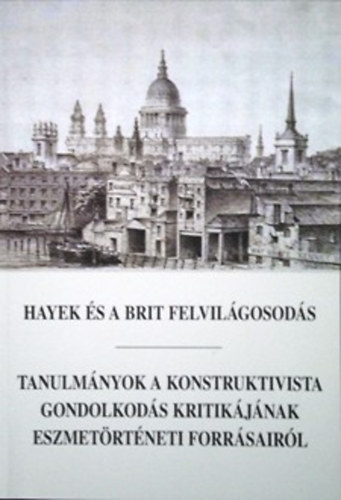 Horkay Hrcher Ferenc  (szerk.) - Hayek s a brit felvilgosods - Tanulmnyok a konstruktivista gondolkods kritikjnak eszmetrtneti forrsairl