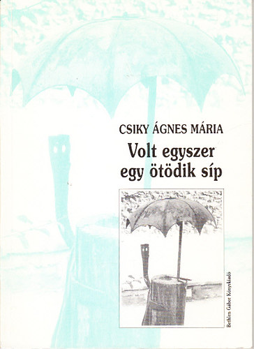 Csiky �gnes M�ria - Volt egyszer egy �t�dik s�p (tollrajzok a nyugati magyar irodalom t�rk�p�hez)