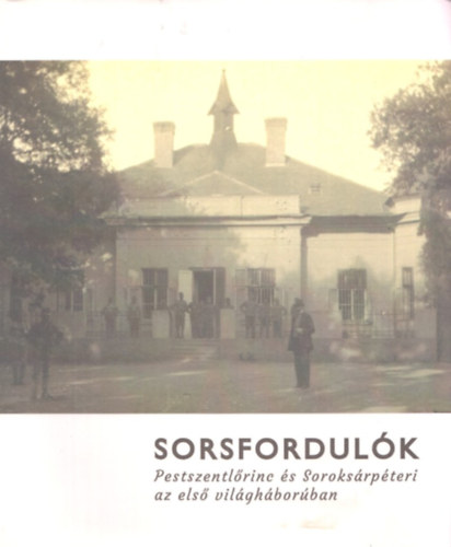 Heilauf Zsuzsanna P�pai Tam�s L�szl� - Sorsfordul�k - Pestszentl�rinc �s Soroks�rp�teri az els� vil�gh�bor�ban