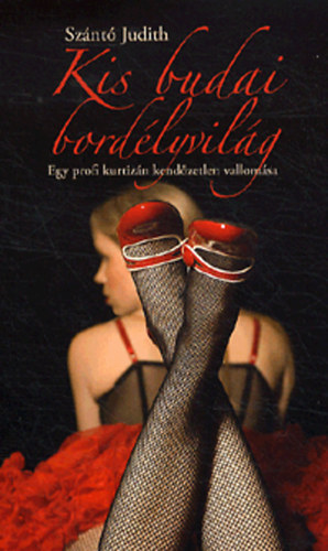 Szántó Judith - Kis budai bordélyvilág - Egy profi kurtizán kendőzetlen vallomása