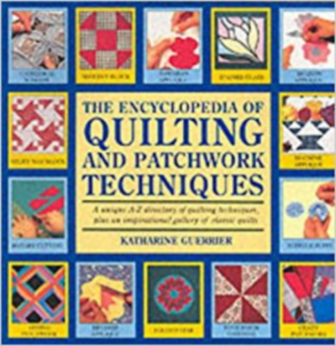 Katharine Guerrier - The encyclopedia of quilting and patchwork techniques - A unique A-Z directory of quilting techniques, plus an inspiraqtional gallery of classic quilts