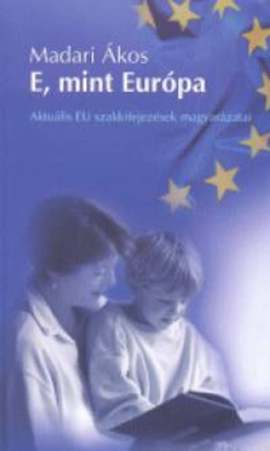 Madari Ákos - E, mint Európa - Aktuális EU szakkifejezések magyarázatai