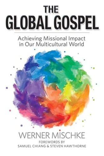 Werner Mischke - The Global Gospel: Achieving Missional Impact in Our Multicultural World
