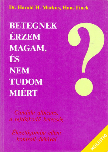 Harold H. dr.- Finck, Hans Markus - Betegnek �rzem magam, �s nem tudom mi�rt - Candida albicans, a rejt�zk�d� betegs�g / �leszt�gomba elleni kontroll-di�t�val